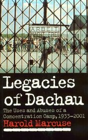 Legacies of Dachau : The Uses and Abuses of a Concentration Camp, 1933-2001