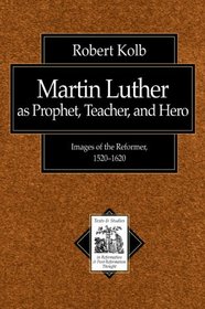 Martin Luther As Prophet, Teacher, Hero: Images of the Reformer, 1520-1620 (Texts and Studies in Reformation and Post-Reformation Thought)