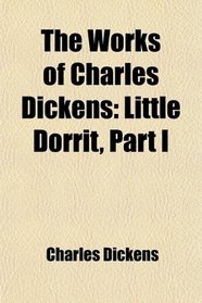 The Works of Charles Dickens: Little Dorrit, Part I