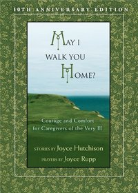 May I Walk You Home?: Courage and Comfort for Caregivers of the Very Ill (10th Anniversary Edition)