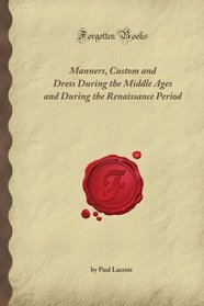 Manners, Custom and Dress During the Middle Ages and During the Renaissance Period (Forgotten Books)