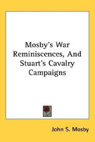 Mosby's War Reminiscences, And Stuart's Cavalry Campaigns