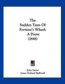 The Sudden Turn Of Fortune's Wheel: A Poem (1848)