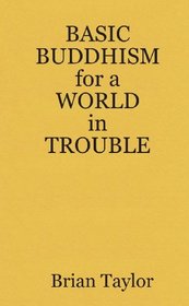 BASIC BUDDHISM FOR A WORLD IN TROUBLE