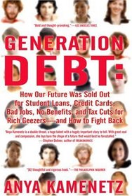Generation Debt: How Our Future Was Sold Out for Student Loans, Bad Jobs, NoBenefits, and Tax Cuts for Rich Geezers--And How to Fight Back
