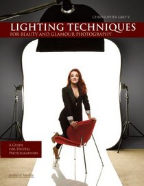 Chris Grey's Lighting Techniques for Beauty and Glamour Photography: A Guide for Digital Photographers