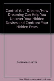 Control Your Dreams/How Dreaming Can Help You Uncover Your Hidden Desires and Confront Your Hidden Fears