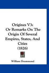 Origines V3: Or Remarks On The Origin Of Several Empires, States, And Cities (1826)