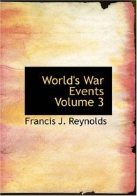 World's War Events Volume 3: Recorded by Statesmen Commanders Historians and