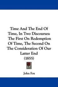 Time And The End Of Time, In Two Discourses: The First On Redemption Of Time, The Second On The Consideration Of Our Latter End (1855)
