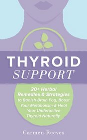 Thyroid Support: 20+ Herbal Remedies & Strategies to Banish Brain Fog, Boost Your Metabolism & Heal Your Underactive Thyroid Naturally (Diet, Hypothyroidism, Hashimotos, Thyroiditis, Weight Loss)