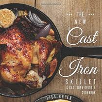 The New Cast Iron Skillet & Cast Iron Griddle Cookbook: 101 Modern Recipes for your Cast Iron Pan & Cast Iron Cookware (Cast Iron Cookbooks, Cast Iron Recipe Book)