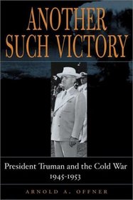 Another Such Victory: President Truman and the Cold War, 1945-1953 (Stanford Nuclear Age Series)