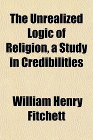 The Unrealized Logic of Religion, a Study in Credibilities