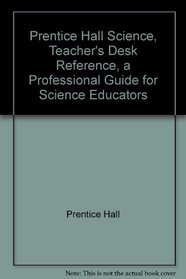 Prentice Hall Science, Teacher's Desk Reference, a Professional Guide for Science Educators