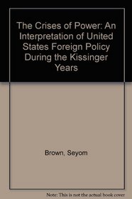 The Crises of Power: An Interpretation of United States Foreign Policy During the Kissinger Years