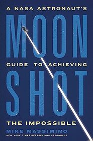 Moonshot: A NASA Astronaut?s Guide to Achieving the Impossible