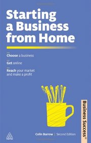 Starting a Business from Home: Choosing a Business, Getting Online, Reaching Your Market and Making a Profit (Business Success)