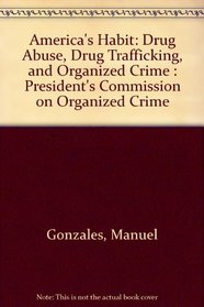 America's Habit: Drug Abuse, Drug Trafficking, and Organized Crime : President's Commission on Organized Crime