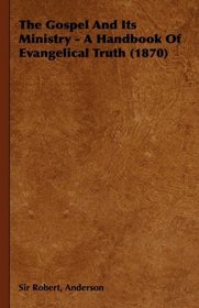 The Gospel And Its Ministry - A Handbook Of Evangelical Truth (1870)