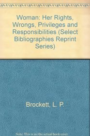 Woman: Her Rights, Wrongs, Privileges and Responsibilities (Select Bibliographies Reprint Ser.)