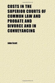 Costs in the Superior Courts of Common Law and Probate and Divorce and in Conveyancing (v. 4)