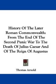 History Of The Later Roman Commonwealth: From The End Of The Second Punic War To The Death Of Julius Caesar And Of The Reign Of Augustus