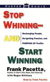 Stop Whining--and Start Winning: Recharging People, Re-igniting Passion, and Pumping Up Profits