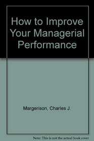 HOW TO IMPROVE YOUR MANAGERIAL PERFORMANCE