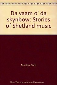 Da vaam o' da skynbow: Stories of Shetland music