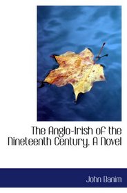 The Anglo-Irish of the Nineteenth Century. A Novel