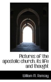 Pictures of the apostolic church, its life and thought