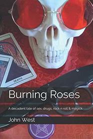 Burning Roses: A decadent tale of sex, drugs, rock n roll & magick (Burning Books)