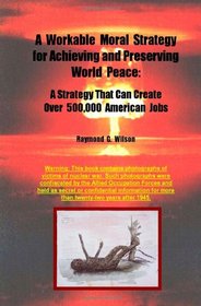 A Workable Moral Strategy for Achieving and Preserving World Peace: A Strategy That Can Create Over 500,000 American Jobs