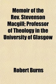 Memoir of the Rev. Stevenson Macgill; Professor of Theology in the University of Glasgow