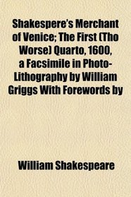 Shakespere's Merchant of Venice; The First (Tho Worse) Quarto, 1600, a Facsimile in Photo-Lithography by William Griggs With Forewords by