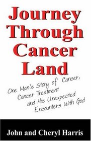 Journey Through Cancer Land: One Man's Story of  Cancer, Cancer Treatment and His Unexpected Encounters With God