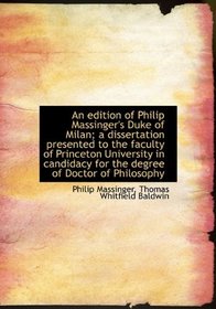 An edition of Philip Massinger's Duke of Milan; a dissertation presented to the faculty of Princeton