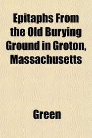 Epitaphs From the Old Burying Ground in Groton, Massachusetts