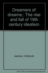 Dreamers of dreams;: The rise and fall of 19th century idealism