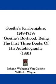 Goethe's Knabenjahre, 1749-1759: Goethe's Boyhood, Being The First Three Books Of His Autobiography (1881)