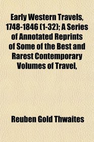Early Western Travels, 1748-1846 (1-32); A Series of Annotated Reprints of Some of the Best and Rarest Contemporary Volumes of Travel