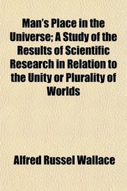 Man's Place in the Universe; A Study of the Results of Scientific Research in Relation to the Unity or Plurality of Worlds