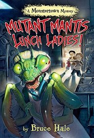Mutant Mantis Lunch Ladies! (A Monstertown Mystery) (Monstertown Mysteries)