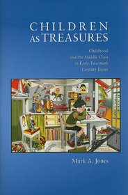 Children as Treasures: Childhood and the Middle Class in Early Twentieth Century Japan (Harvard East Asian Monographs)