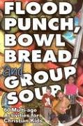 Flood Punch, Bowl Bread, and Group Soup: 60 Multi-Age Activities for Christian Kids
