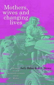 Mothers, Wives and Changing Lives: Women in Mid-Twentieth-Century Rural Wales (Gender Studies in Wales)