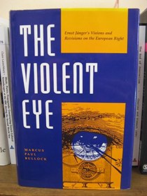 The Violent Eye: Ernst Junger's Visions and Revisions on the European Right (Kritik : German Literary Theory and Cultural Studies Series)