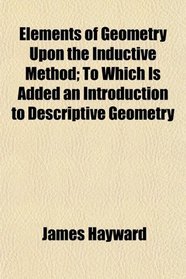 Elements of Geometry Upon the Inductive Method; To Which Is Added an Introduction to Descriptive Geometry