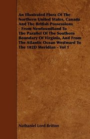 An Illustrated Flora Of The Northern United States, Canada And The British Possessions - From Newfoundland To The Parallel Of The Southern Boundary Of ... Ocean Westward To The 102D Meridian - Vol 1